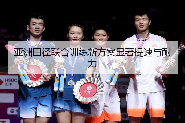 亚洲田径联合训练新方案显著提速与耐力